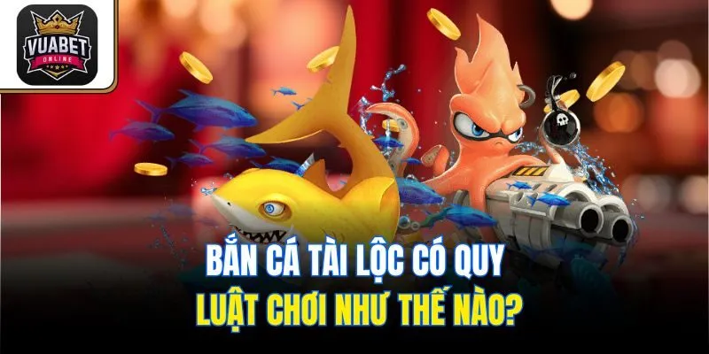 Bắn Cá Tài Lộc có quy luật chơi như thế nào?