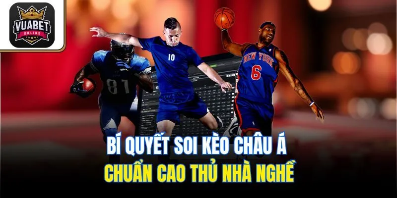 Bí quyết soi kèo Châu Á chuẩn cao thủ nhà nghề