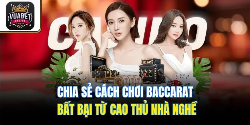 Chia sẻ cách chơi Baccarat bất bại từ cao thủ nhà nghề