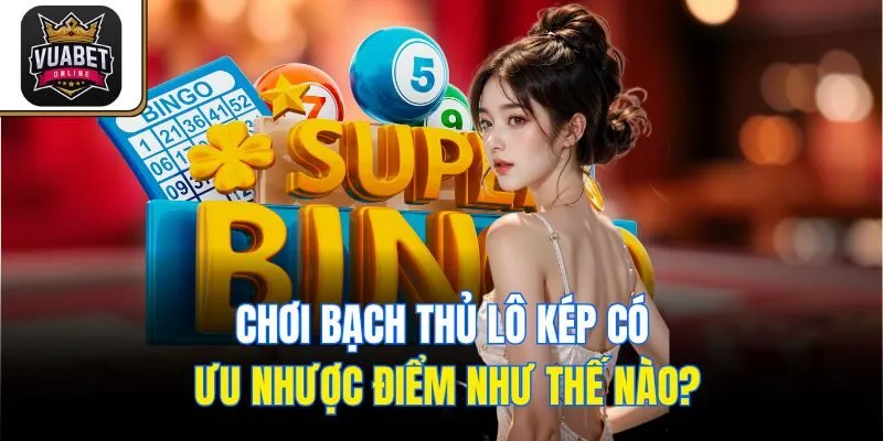 Chơi bạch thủ lô kép có ưu nhược điểm như thế nào?