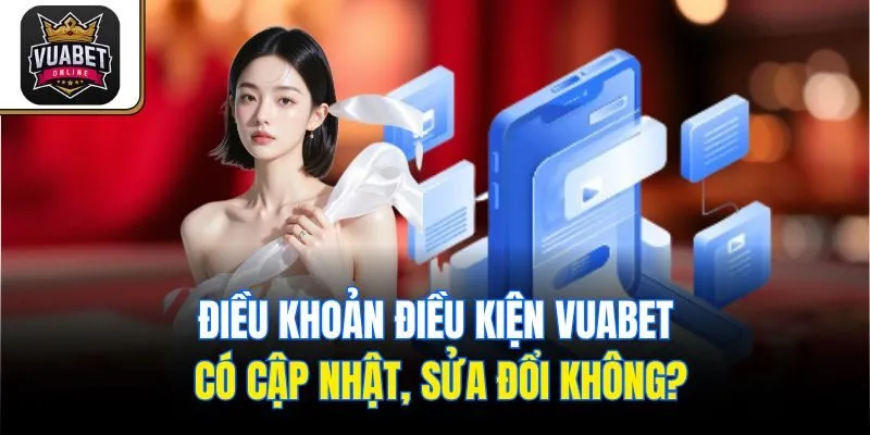 Điều khoản điều kiện Vuabet có cập nhật, sửa đổi không?