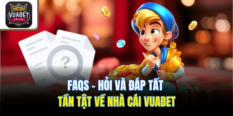 FAQs - Hỏi và đáp tất tần tật về nhà cái Vuabet