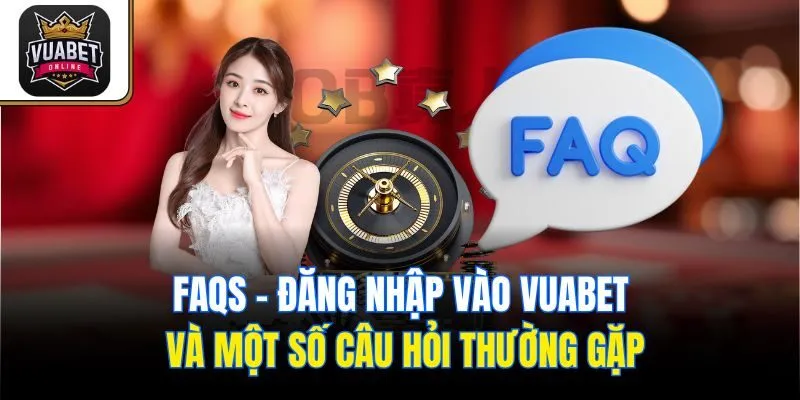 FAQs - Đăng nhập vào Vuabet và một số câu hỏi thường gặp