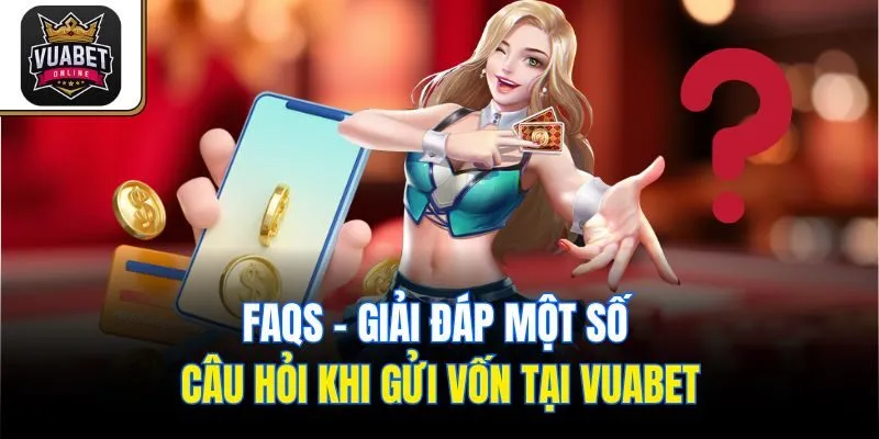 FAQs - Giải đáp một số câu hỏi khi gửi vốn tại Vuabet