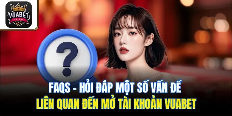 FAQs - Hỏi đáp một số vấn đề liên quan đến mở tài khoản Vuabet