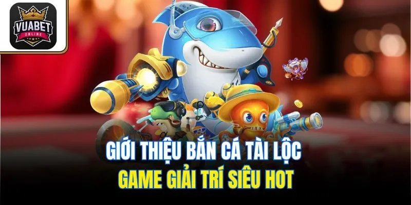 Giới thiệu Bắn Cá Tài Lộc - Game giải trí siêu hot