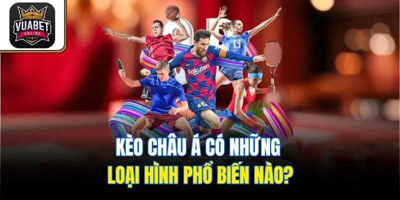 Kèo Châu Á có những loại hình phổ biến nào?
