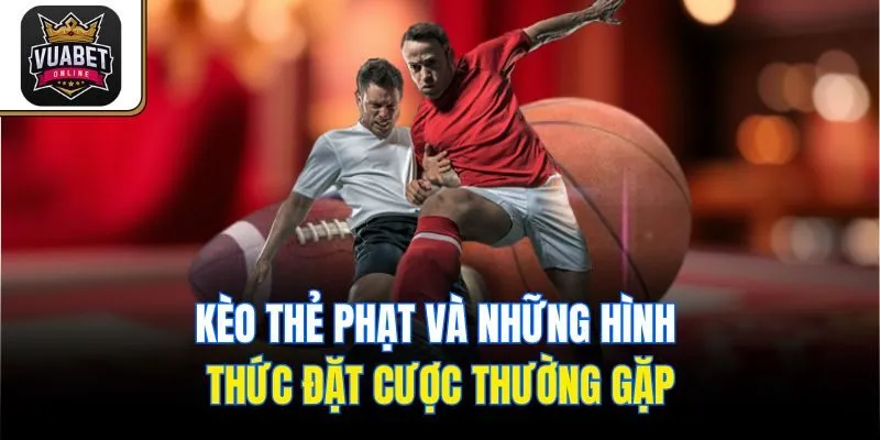 Kèo thẻ phạt và những hình thức đặt cược thường gặp