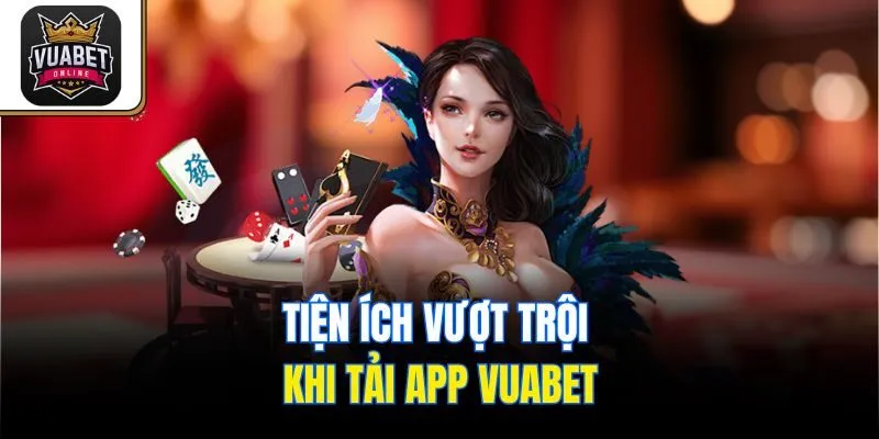 Tiện ích vượt trội khi tải app Vuabet