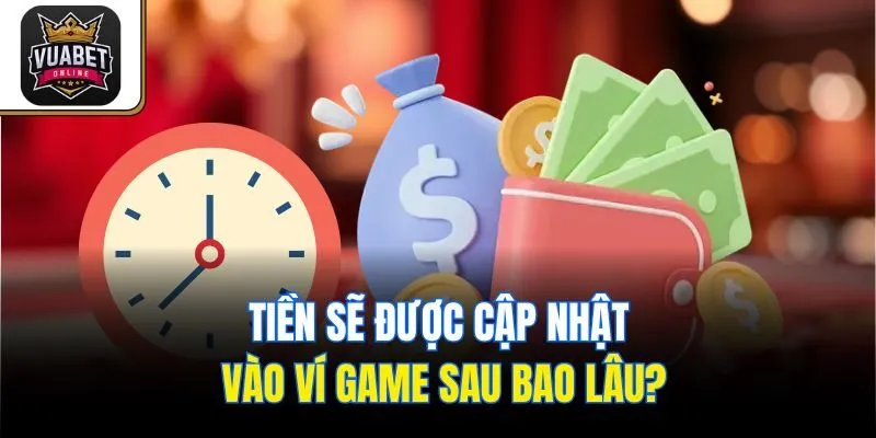 Tiền sẽ được cập nhật vào ví game sau bao lâu?